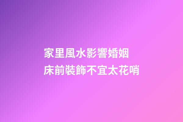 家里風水影響婚姻 床前裝飾不宜太花哨